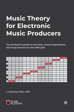 portada Music Theory For Electronic Music Producers: The Producers Guide To Harmony, Chord Progressions, And Song Structure In The Midi Grid. (en Inglés)