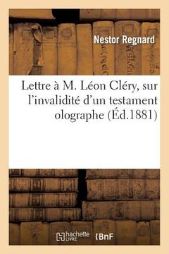 portada Lettre À M. Léon Cléry, Sur l'Invalidité d'Un Testament Olographe, Et Dissertation: Sur La Nullité Des Donations Entre Vifs Faites À Une Communauté Re (en Francés)