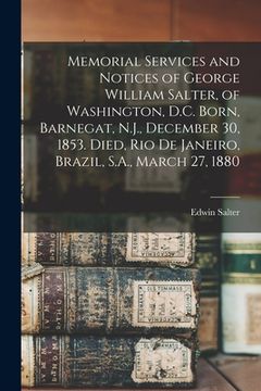 portada Memorial Services and Notices of George William Salter, of Washington, D.C. Born, Barnegat, N.J., December 30, 1853. Died, Rio De Janeiro, Brazil, S.A (en Inglés)