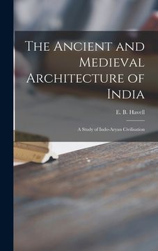 portada The Ancient and Medieval Architecture of India: a Study of Indo-Aryan Civilisation (in English)