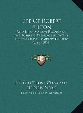 portada life of robert fulton: and information regarding the business transacted by the fulton trust company of new york (1906) (en Inglés)