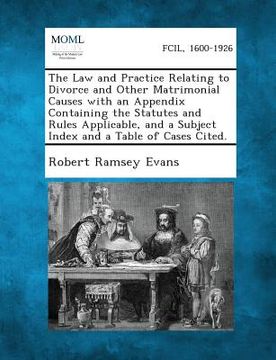 portada The Law and Practice Relating to Divorce and Other Matrimonial Causes with an Appendix Containing the Statutes and Rules Applicable, and a Subject Ind (en Inglés)