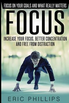 portada Focus: Increase Your Focus, Better Concentration And Free From Distraction - Focus On Your Goals And What Really Matters (en Inglés)