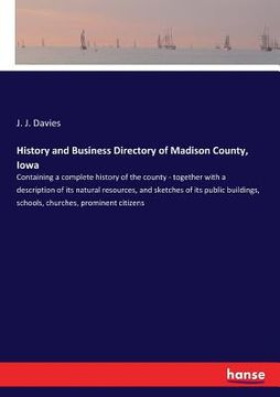 portada History and Business Directory of Madison County, Iowa: Containing a complete history of the county - together with a description of its natural resou (en Inglés)
