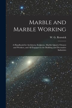portada Marble and Marble Working: a Handbook for Architects, Sculptors, Marble Quarry Owners and Workers, and All Engaged in the Building and Decorative (in English)
