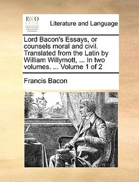 portada lord bacon's essays, or counsels moral and civil. translated from the latin by william willymott, ... in two volumes. ... volume 1 of 2 (en Inglés)