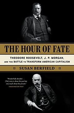 portada The Hour of Fate: Theodore Roosevelt, J. P. Morgan, and the Battle to Transform American Capitalism (en Inglés)