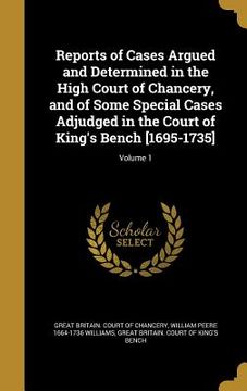 portada Reports of Cases Argued and Determined in the High Court of Chancery, and of Some Special Cases Adjudged in the Court of King's Bench [1695-1735]; Vol (en Inglés)