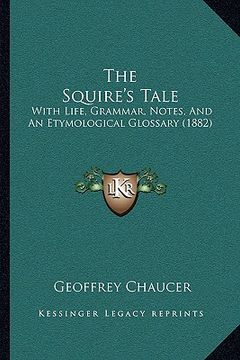 portada the squire's tale: with life, grammar, notes, and an etymological glossary (1882) (en Inglés)