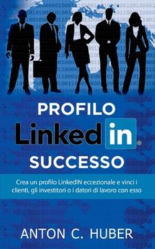 portada Profilo LinkedIN - successo: Crea un profilo LinkedIN eccezionale e vinci i clienti, gli investitori o i datori di lavoro con esso (en Italiano)