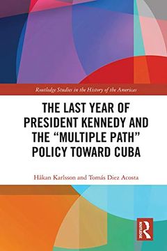 portada The Last Year of President Kennedy and the "Multiple Path" Policy Toward Cuba (Routledge Studies in the History of the Americas) (en Inglés)