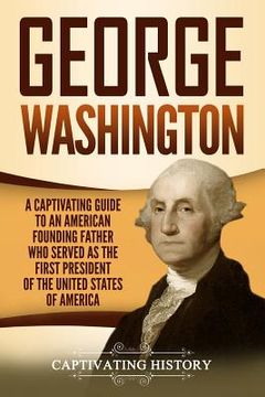 portada George Washington: A Captivating Guide to an American Founding Father Who Served as the First President of the United States of America (en Inglés)