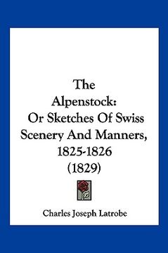 portada the alpenstock: or sketches of swiss scenery and manners, 1825-1826 (1829) (en Inglés)