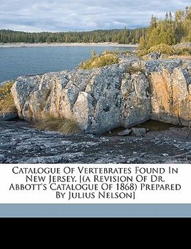 portada catalogue of vertebrates found in new jersey. [(a revision of dr. abbott's catalogue of 1868) prepared by julius nelson] (en Inglés)