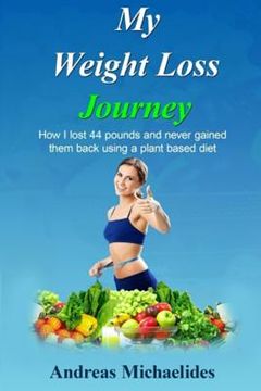 portada My Weight Loss Journey: How I lost 44 pounds and never gained them back using a plant based diet. (en Inglés)