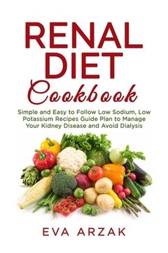 portada Renal Diet Cookbook: Simple and Easy to Follow Low Sodium, Low Potassium Recipes Guide Plan to Manage Your Kidney Disease and Avoid Dialysi (en Inglés)