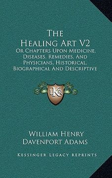 portada the healing art v2: or chapters upon medicine, diseases, remedies, and physicians, historical, biographical and descriptive (1887) (in English)