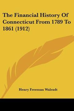 portada the financial history of connecticut from 1789 to 1861 (1912) (en Inglés)
