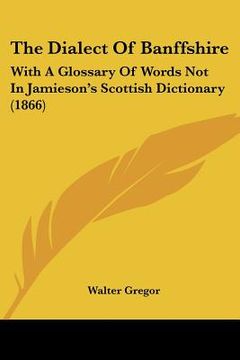 portada the dialect of banffshire: with a glossary of words not in jamieson's scottish dictionary (1866) (en Inglés)