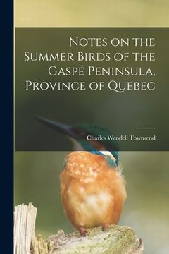 portada Notes on the Summer Birds of the Gaspé Peninsula, Province of Quebec [microform] (in English)
