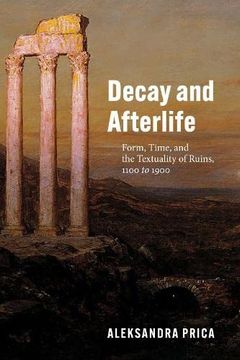 portada Decay and Afterlife: Form, Time, and the Textuality of Ruins, 1100 to 1900 (en Inglés)