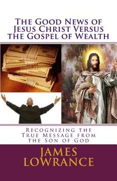 portada The Good News of Jesus Christ versus the Gospel of Wealth: Recognizing the True Message from the Son of God (en Inglés)