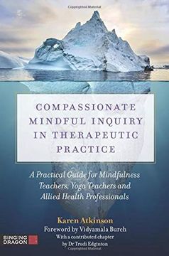 portada Compassionate Mindful Inquiry in Therapeutic Practice: A Practical Guide for Mindfulness Teachers, Yoga Teachers and Allied Health Professionals (in English)