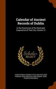 portada Calendar of Ancient Records of Dublin: In the Possession of the Municipal Corporation of That City, Volume 13