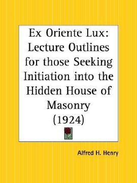 portada ex oriente lux: lecture outlines for those seeking initiation into the hidden house of masonry (en Inglés)