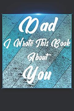 portada Dad i Wrote This Book About You: Perfect for Dad's Birthday, Father's Day, Christmas or Just to Show dad you Love Him! 