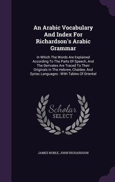 portada An Arabic Vocabulary And Index For Richardson's Arabic Grammar: In Which The Words Are Explained According To The Parts Of Speech, And The Derivates A (in English)