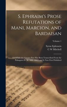 portada S. Ephraim's Prose Refutations of Mani, Marcion, and Bardaisan: Of Which the Greater Part has Been Transcribed From the Palimpsest B. M. add. 14623 an (in English)