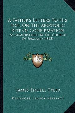 portada a father's letters to his son, on the apostolic rite of confirmation: as administered by the church of england (1843) (en Inglés)