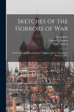 portada Sketches of the Horrors of War: Chiefly Selected From Labaume's Narrative of the Campaign in Russia in 1812 (en Inglés)