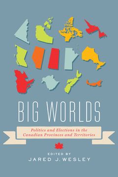 portada Big Worlds: Politics and Elections in the Canadian Provinces and Territories (en Inglés)