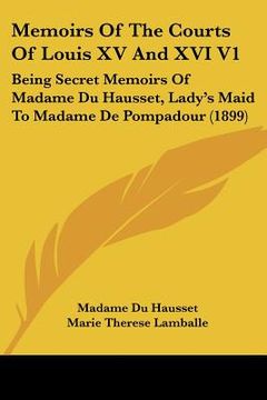 portada memoirs of the courts of louis xv and xvi v1: being secret memoirs of madame du hausset, lady's maid to madame de pompadour (1899)