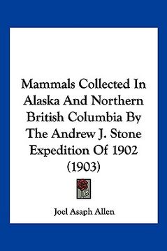 portada mammals collected in alaska and northern british columbia by the andrew j. stone expedition of 1902 (1903) (en Inglés)