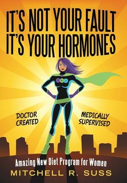 portada It's Not Your Fault It's Your Hormones: Amazing New Diet Program for Women (en Inglés)