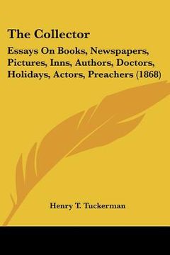 portada the collector: essays on books, newspapers, pictures, inns, authors, doctors, holidays, actors, preachers (1868)