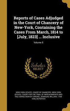 portada Reports of Cases Adjudged in the Court of Chancery of New-York, Containing the Cases From March, 1814 to [July, 1823] ... Inclusive; Volume 5 (in English)