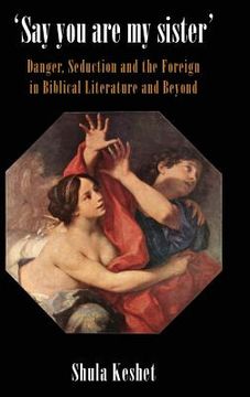 portada 'Say You Are My Sister': Danger, Seduction and the Foreign in Biblical Literature and Beyond (en Inglés)