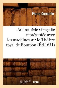portada Andromède: Tragédie Représentée Avec Les Machines Sur Le Théâtre Royal de Bourbon (Éd.1651) (en Francés)