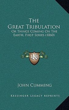 portada the great tribulation: or things coming on the earth, first series (1860) (en Inglés)