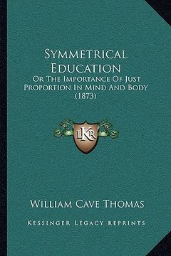 portada symmetrical education: or the importance of just proportion in mind and body (1873) (in English)