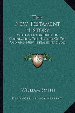 portada the new testament history: with an introduction, connecting the history of the old and new testaments (1866) (en Inglés)