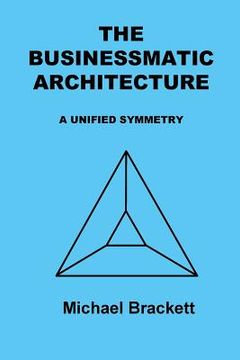 portada The Businessmatic Architecture: A Unified Symmetry (en Inglés)