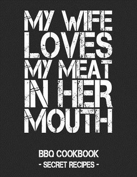 portada My Wife Loves My Meat in Her Mouth: BBQ Cookbook - Secret Recipes for Men - Black (en Inglés)