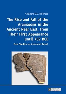 portada The Rise and Fall of the Aramaeans in the Ancient Near East, from Their First Appearance until 732 BCE; New Studies on Aram and Israel (en Inglés)
