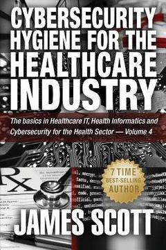 portada Cybersecurity Hygiene for the Healthcare Industry: The basics in Healthcare IT, Health Informatics and Cybersecurity for the Health Sector - Volume 4 (en Inglés)