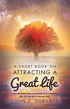 portada A Short Book On Attracting a Great Life: From the Least Likely to Succeed, To a Wonderful Life...if I Can Do It, Any